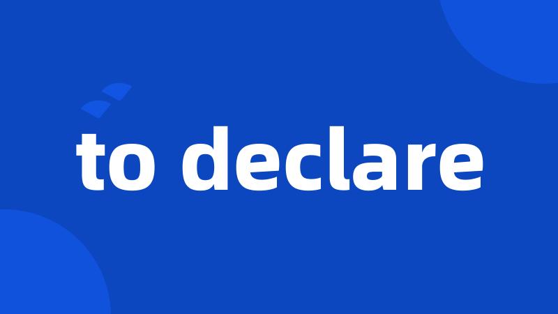 to declare