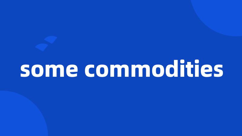 some commodities