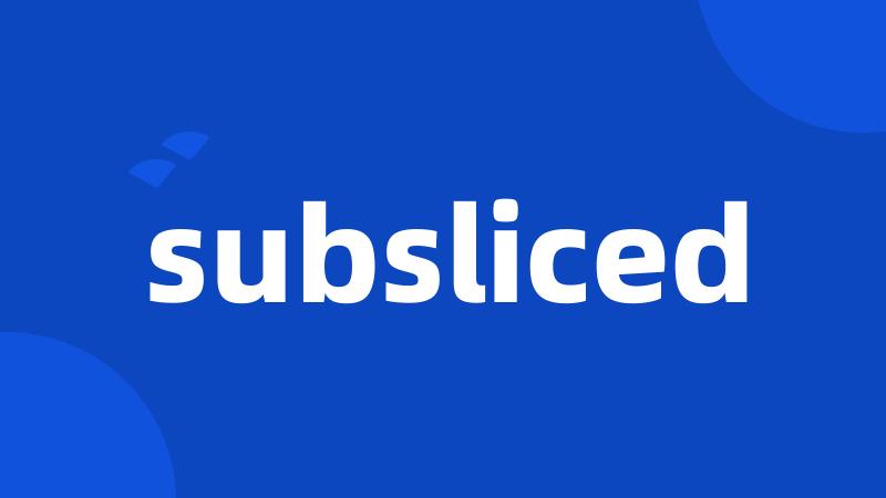 subsliced
