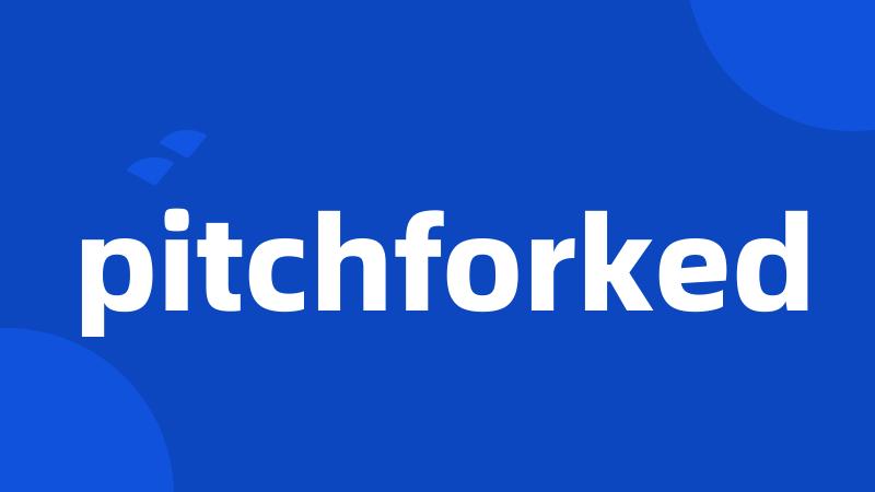 pitchforked