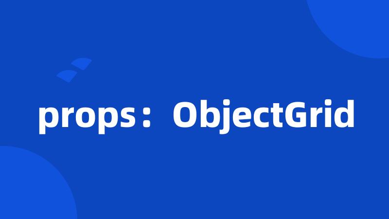 props：ObjectGrid