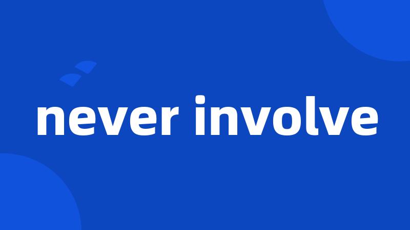 never involve