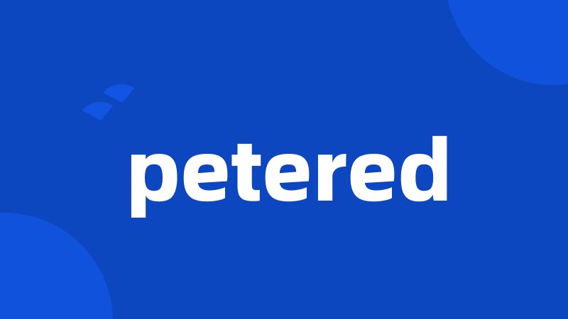 petered