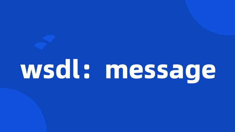 wsdl：message