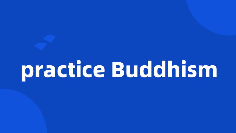 practice Buddhism