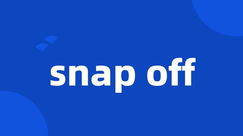 snap off