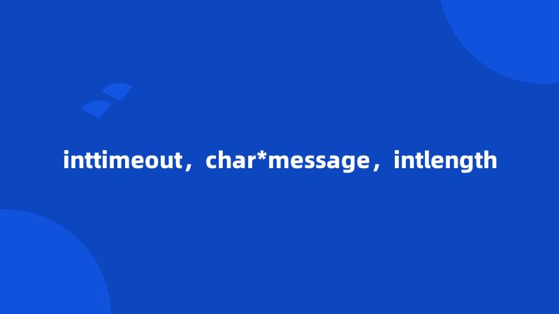 inttimeout，char*message，intlength