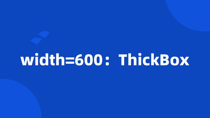 width=600：ThickBox