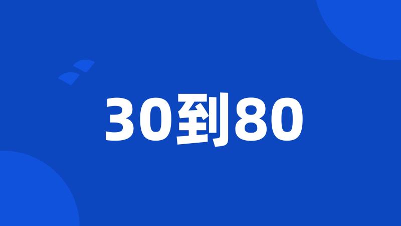 30到80