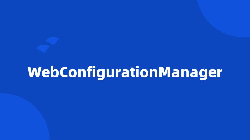 WebConfigurationManager