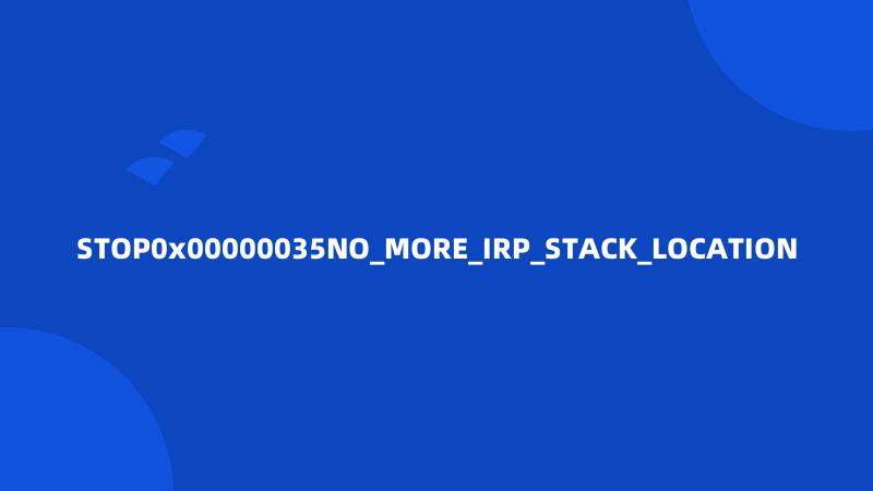 STOP0x00000035NO_MORE_IRP_STACK_LOCATION