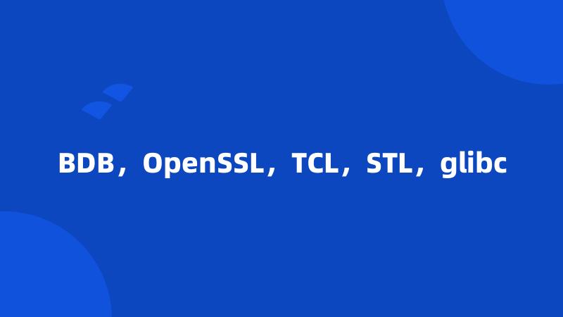 BDB，OpenSSL，TCL，STL，glibc