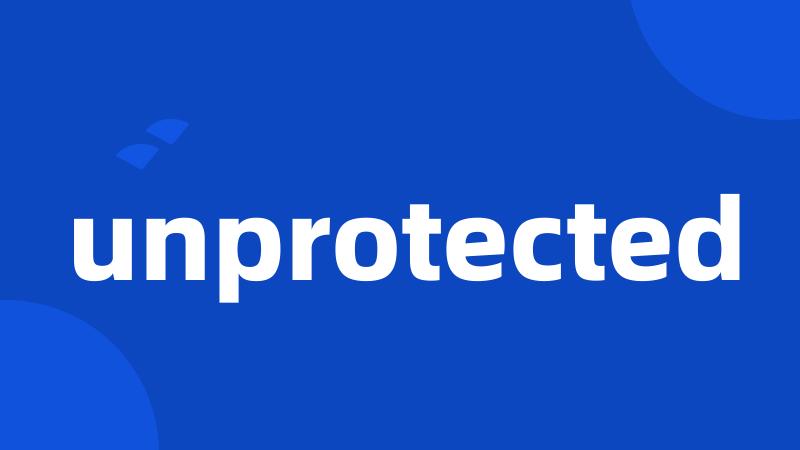 unprotected