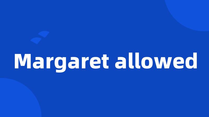 Margaret allowed