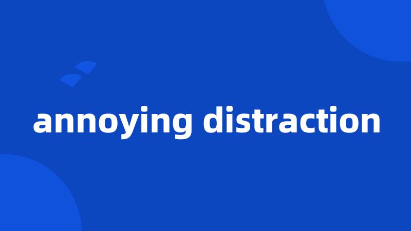 annoying distraction