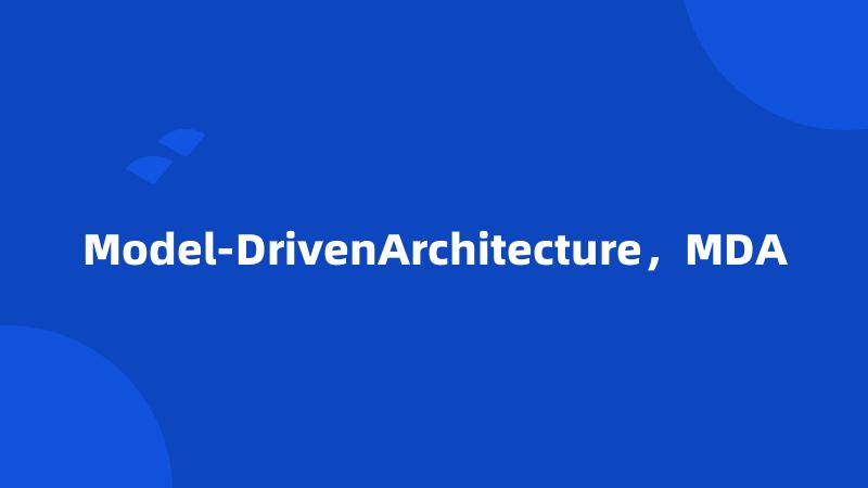 Model-DrivenArchitecture，MDA