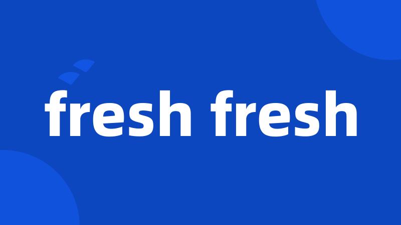 fresh fresh