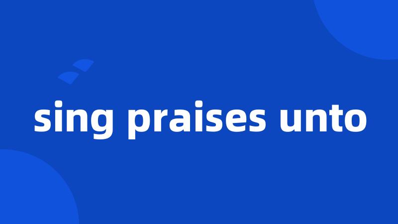 sing praises unto