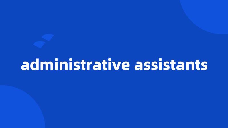 administrative assistants