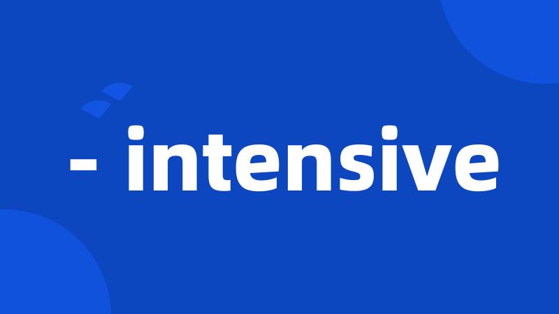 - intensive