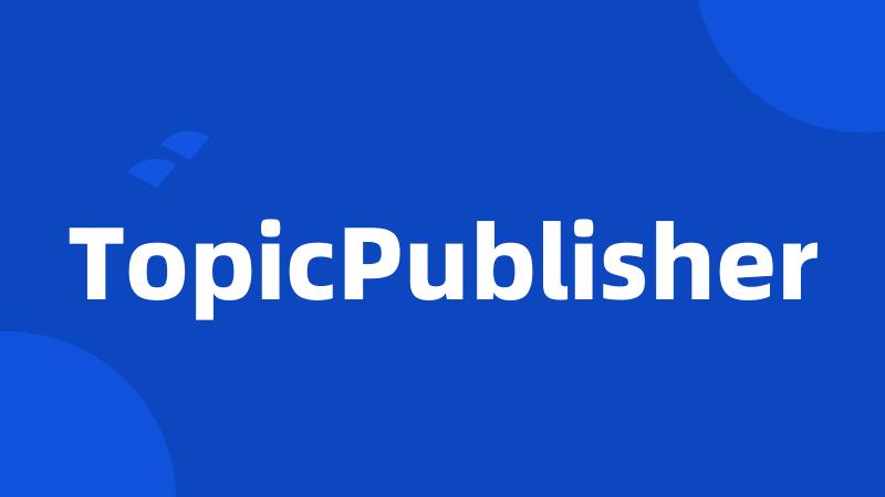 TopicPublisher