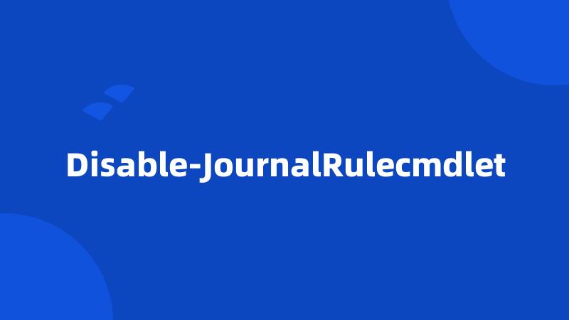 Disable-JournalRulecmdlet