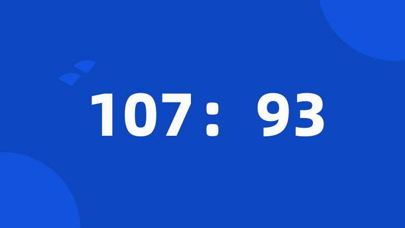107：93