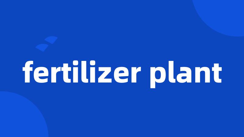 fertilizer plant