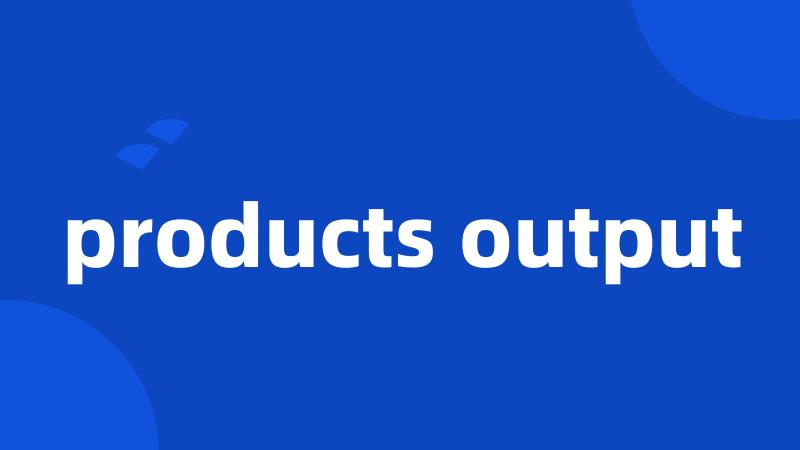 products output