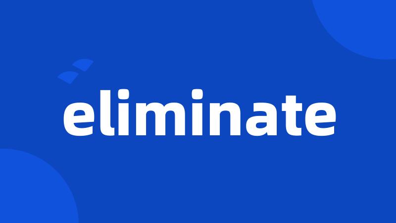 eliminate