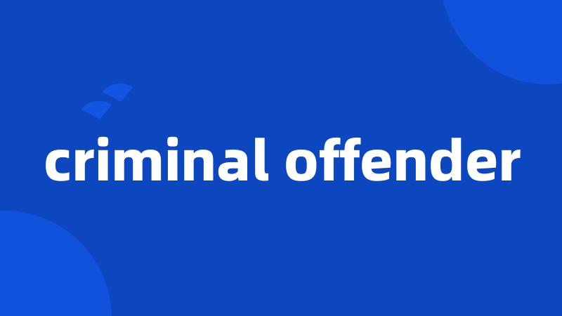 criminal offender