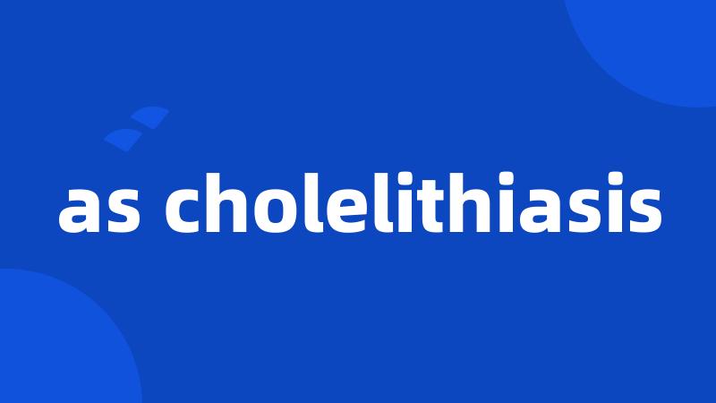 as cholelithiasis