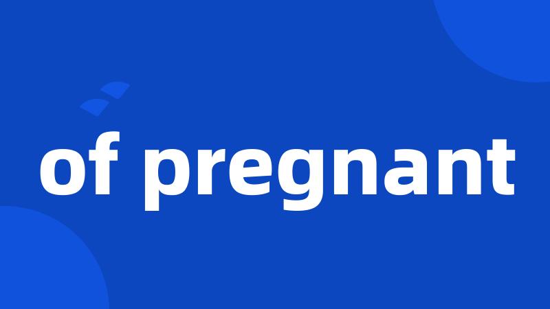 of pregnant
