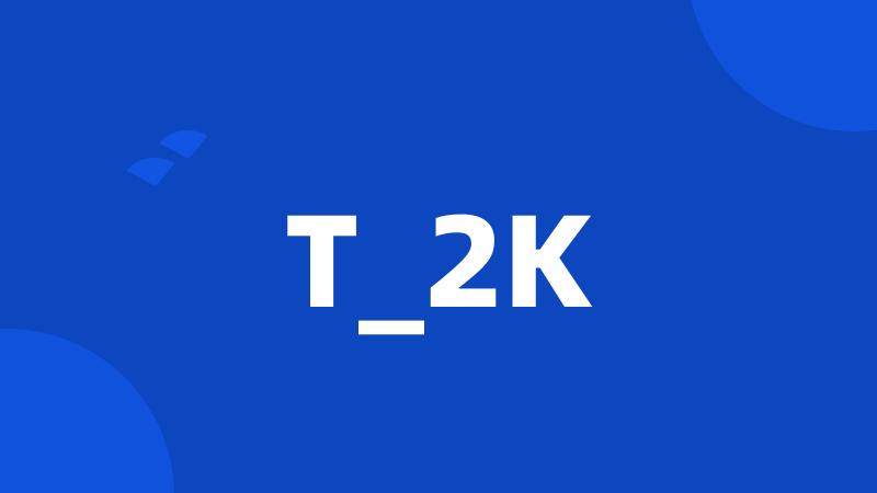 T_2K