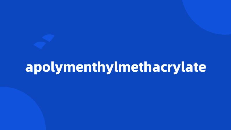 apolymenthylmethacrylate