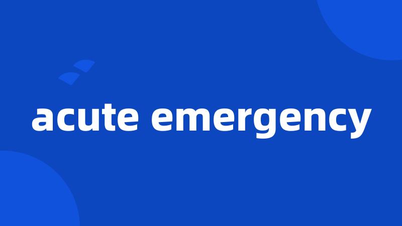 acute emergency