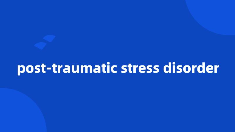 post-traumatic stress disorder