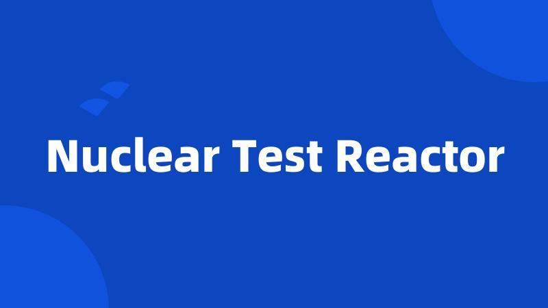 Nuclear Test Reactor