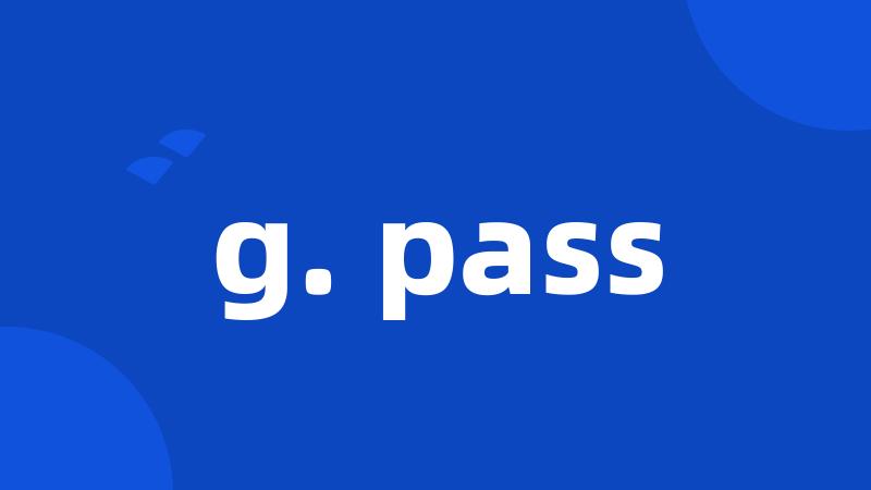 g. pass