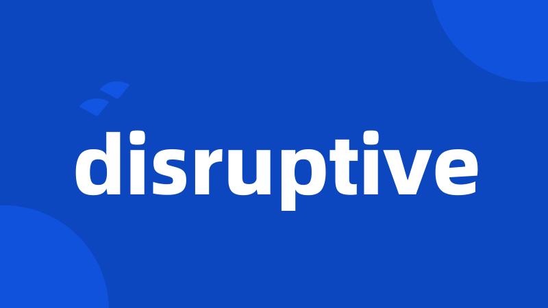 disruptive