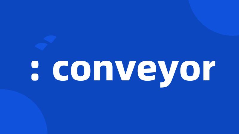 : conveyor