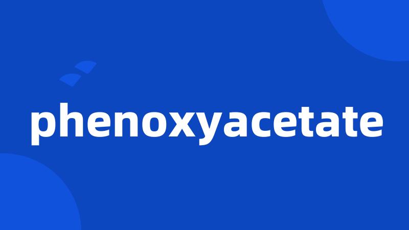 phenoxyacetate