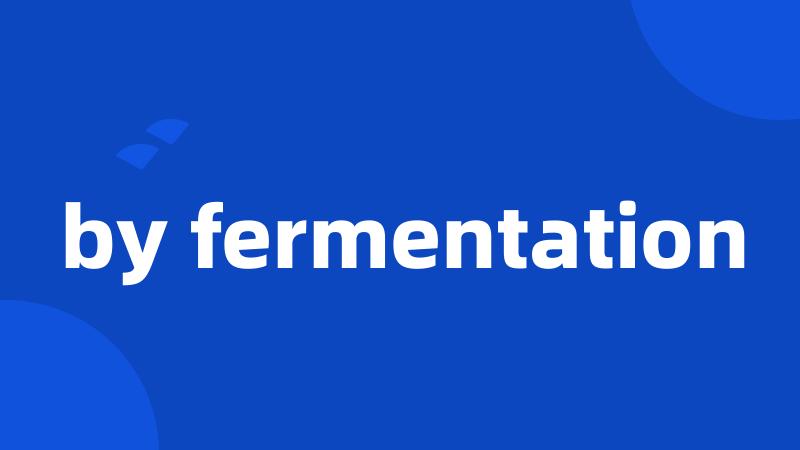 by fermentation