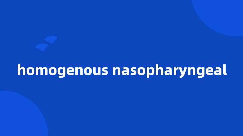 homogenous nasopharyngeal