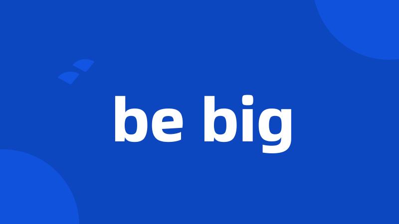 be big