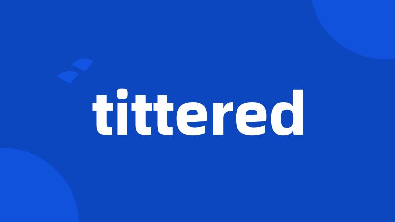 tittered