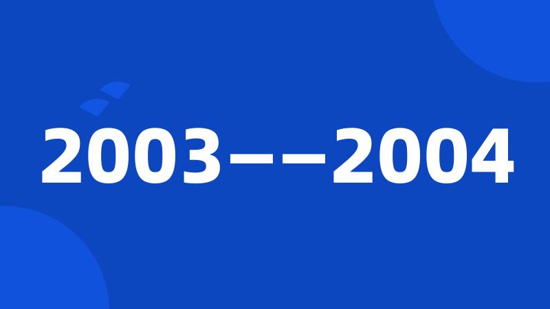 2003——2004