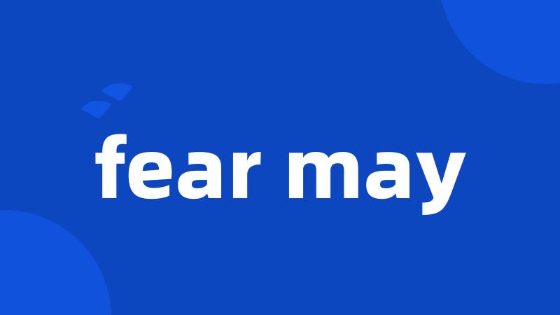 fear may
