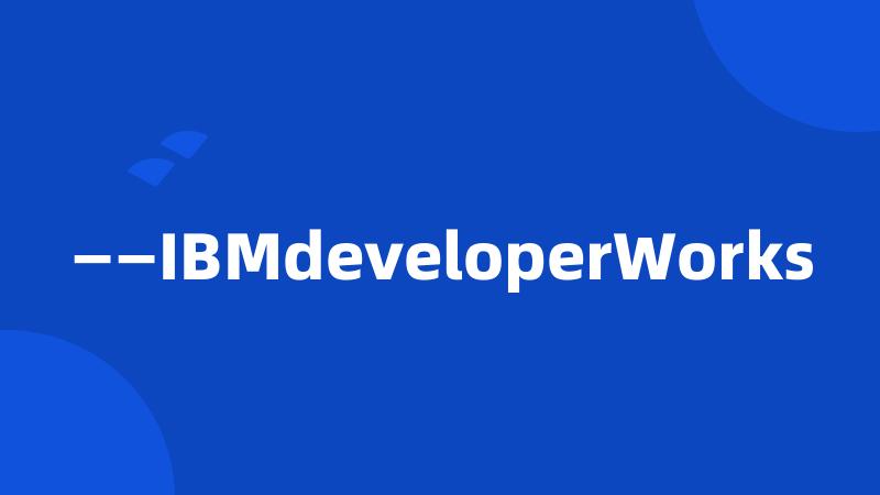 ——IBMdeveloperWorks