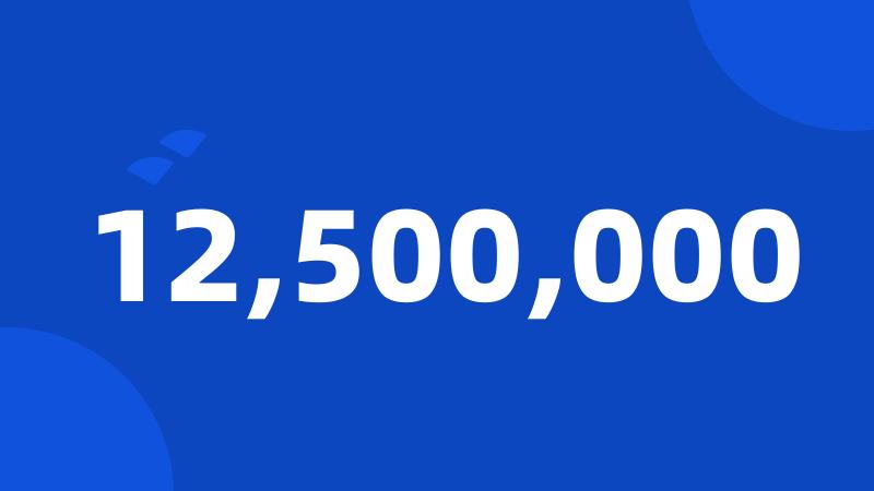 12,500,000